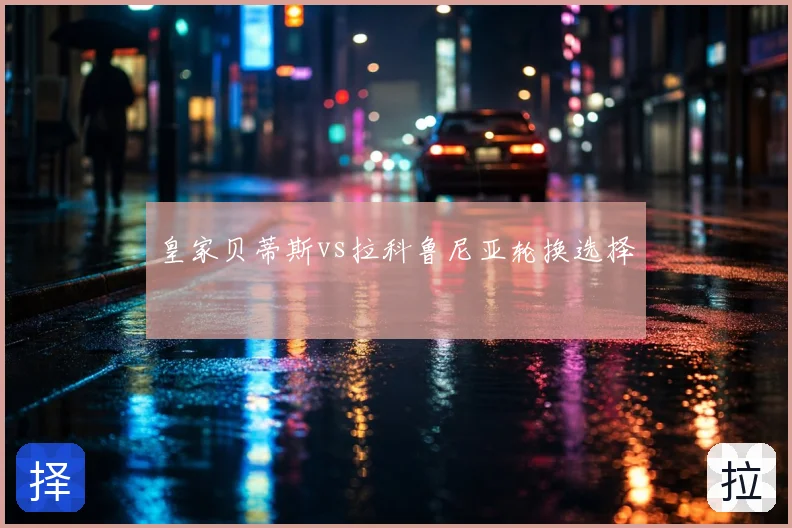皇家贝蒂斯vs拉科鲁尼亚轮换选择