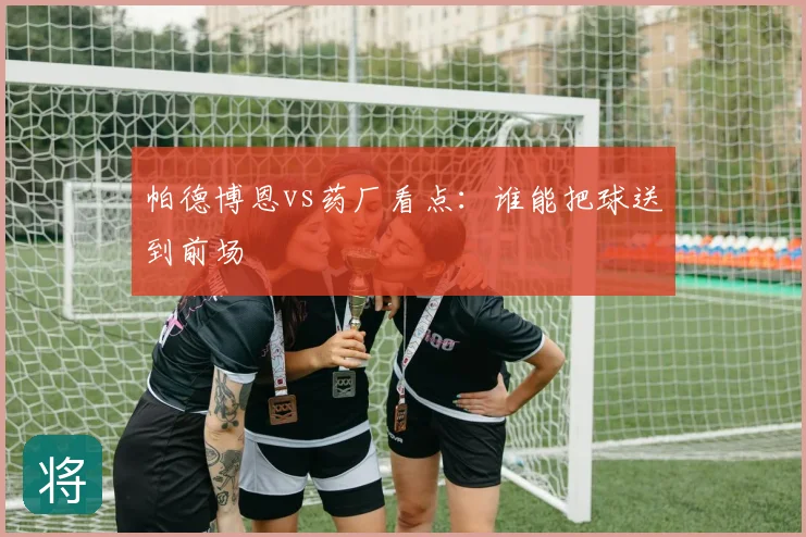 帕德博恩vs药厂看点：谁能把球送到前场