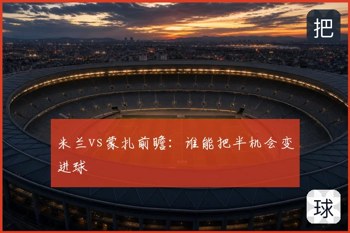 米兰vs蒙扎前瞻：谁能把半机会变进球