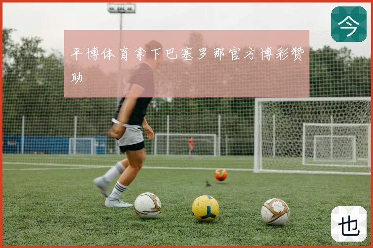 平博体育拿下巴塞罗那官方博彩赞助