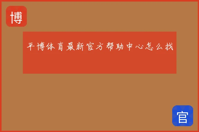 平博体育最新官方帮助中心怎么找