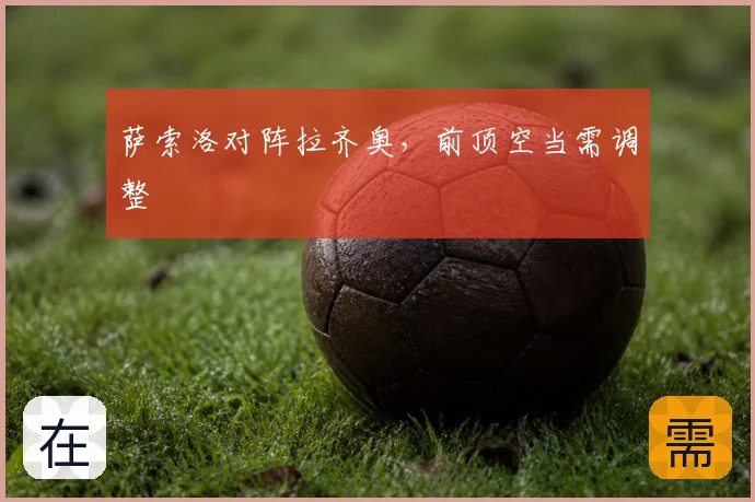 萨索洛对阵拉齐奥，前顶空当需调整