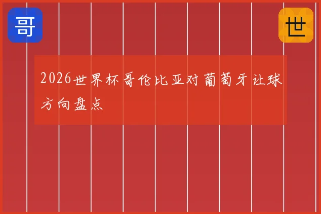 2026世界杯哥伦比亚对葡萄牙让球方向盘点