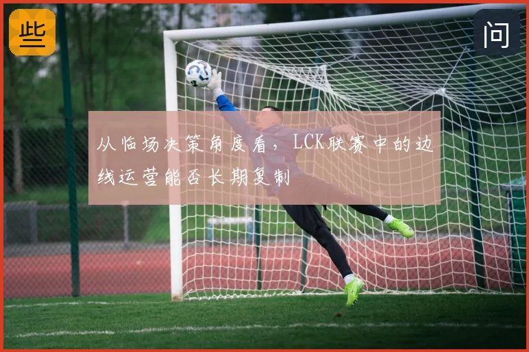 从临场决策角度看，LCK联赛中的边线运营能否长期复制